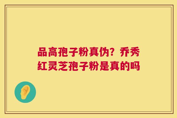 品高孢子粉真伪?乔秀红灵芝孢子粉是真的吗 第1张 品高孢子粉真伪?乔秀红灵芝孢子粉是真的吗 第1张