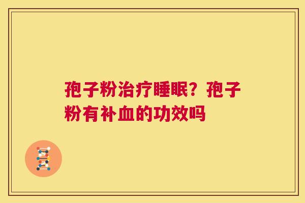 孢子粉治疗睡眠?孢子粉有补血的功效吗 第1张 孢子粉治疗睡眠?孢子粉有补血的功效吗 第1张
