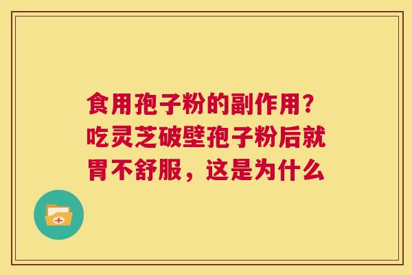 食用孢子粉的副作用?吃灵芝破壁孢子粉后就胃不舒服,这是为什么 第1张 食用孢子粉的副作用?吃灵芝破壁孢子粉后就胃不舒服,这是为什么 第1张