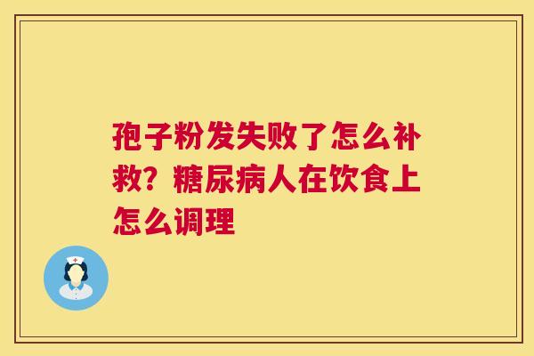 孢子粉发失败了怎么补救?糖尿病人在饮食上怎么调理 第1张 孢子粉发失败了怎么补救?糖尿病人在饮食上怎么调理 第1张
