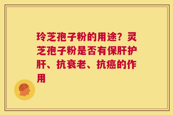 玲芝孢子粉的用途?灵芝孢子粉是否有保肝护肝、抗衰老、抗癌的作用 第1张 玲芝孢子粉的用途?灵芝孢子粉是否有保肝护肝、抗衰老、抗癌的作用 第1张