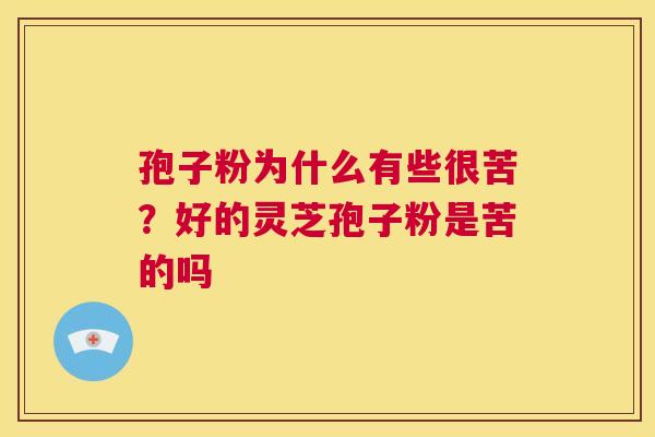 孢子粉为什么有些很苦?好的灵芝孢子粉是苦的吗 第1张 孢子粉为什么有些很苦?好的灵芝孢子粉是苦的吗 第1张