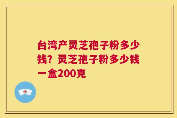 台湾产灵芝孢子粉多少钱?灵芝孢子粉多少钱一盒200克 第1张 台湾产灵芝孢子粉多少钱?灵芝孢子粉多少钱一盒200克 第1张