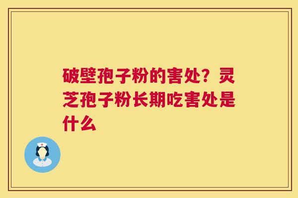 破壁孢子粉的害处?灵芝孢子粉长期吃害处是什么 第1张 破壁孢子粉的害处?灵芝孢子粉长期吃害处是什么 第1张