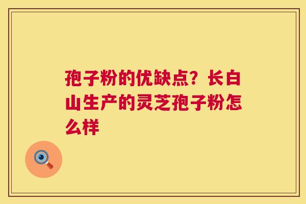 孢子粉的优缺点?长白山生产的灵芝孢子粉怎么样 第1张 孢子粉的优缺点?长白山生产的灵芝孢子粉怎么样 第1张