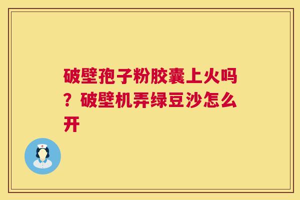 破壁孢子粉胶囊上火吗?破壁机弄绿豆沙怎么开 第1张 破壁孢子粉胶囊上火吗?破壁机弄绿豆沙怎么开 第1张