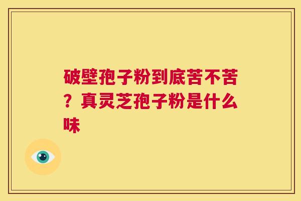 破壁孢子粉到底苦不苦？真灵芝孢子粉是什么味  第1张