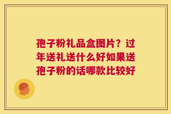 孢子粉礼品盒图片?过年送礼送什么好如果送孢子粉的话哪款比较好 第1张 孢子粉礼品盒图片?过年送礼送什么好如果送孢子粉的话哪款比较好 第1张
