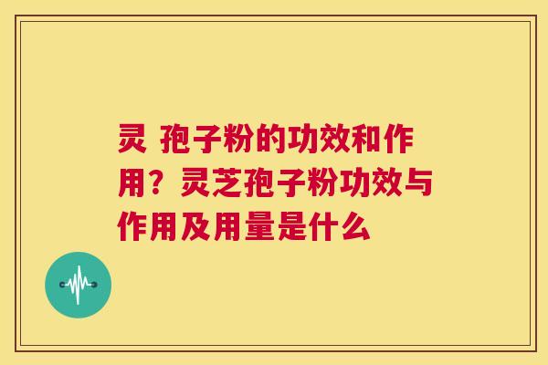 灵 孢子粉的功效和作用?灵芝孢子粉功效与作用及用量是什么 第1张 灵 孢子粉的功效和作用?灵芝孢子粉功效与作用及用量是什么 第1张