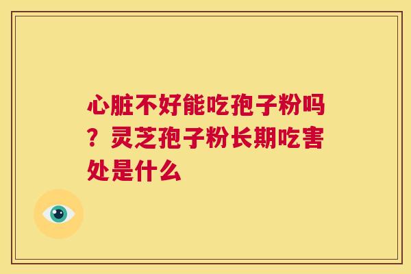 心脏不好能吃孢子粉吗?灵芝孢子粉长期吃害处是什么 第1张 心脏不好能吃孢子粉吗?灵芝孢子粉长期吃害处是什么 第1张