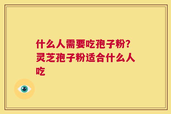 什么人需要吃孢子粉?灵芝孢子粉适合什么人吃 第1张 什么人需要吃孢子粉?灵芝孢子粉适合什么人吃 第1张