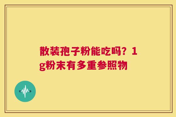 散装孢子粉能吃吗?1g粉末有多重参照物 第1张 散装孢子粉能吃吗?1g粉末有多重参照物 第1张
