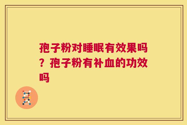 孢子粉对睡眠有效果吗？孢子粉有补血的功效吗  第1张