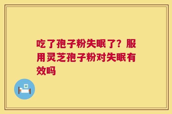吃了孢子粉失眠了?服用灵芝孢子粉对失眠有效吗 第1张 吃了孢子粉失眠了?服用灵芝孢子粉对失眠有效吗 第1张