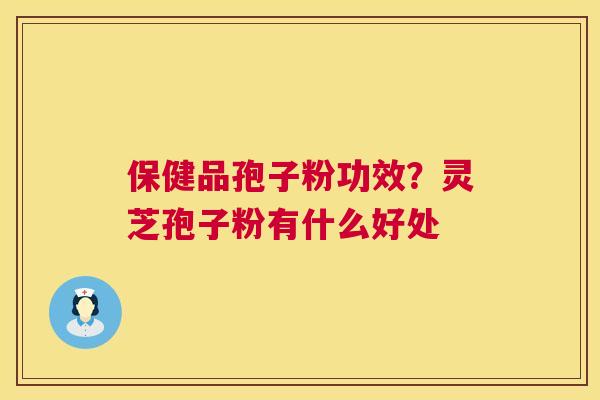 保健品孢子粉功效?灵芝孢子粉有什么好处 第1张 保健品孢子粉功效?灵芝孢子粉有什么好处 第1张