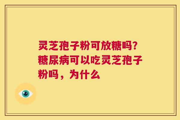 灵芝孢子粉可放糖吗?糖尿病可以吃灵芝孢子粉吗,为什么 第1张 灵芝孢子粉可放糖吗?糖尿病可以吃灵芝孢子粉吗,为什么 第1张