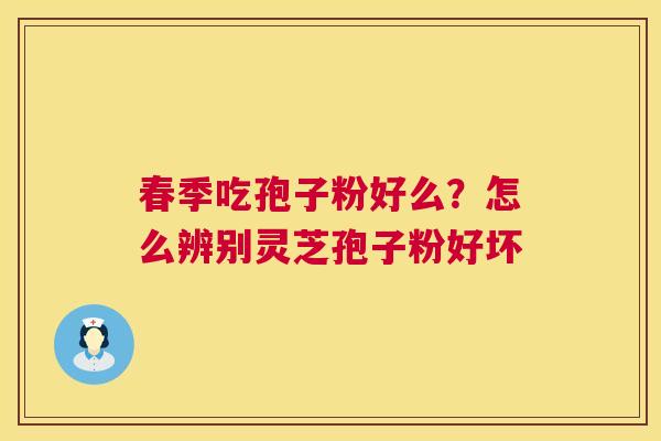 春季吃孢子粉好么？怎么辨别灵芝孢子粉好坏  第1张