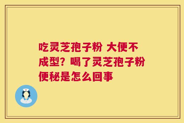 吃灵芝孢子粉 大便不成型?喝了灵芝孢子粉便秘是怎么回事 第1张 吃灵芝孢子粉 大便不成型?喝了灵芝孢子粉便秘是怎么回事 第1张