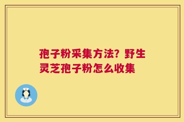 孢子粉采集方法？野生灵芝孢子粉怎么收集  第1张