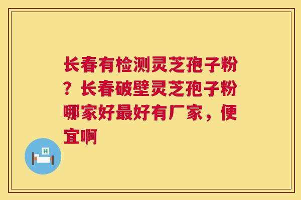 长春有检测灵芝孢子粉?长春破壁灵芝孢子粉哪家好最好有厂家,便宜啊 第1张 长春有检测灵芝孢子粉?长春破壁灵芝孢子粉哪家好最好有厂家,便宜啊 第1张