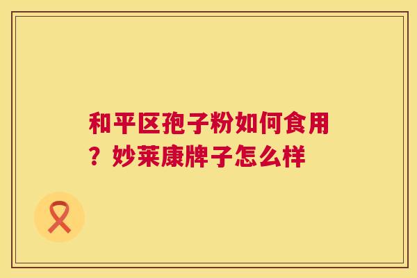 和平区孢子粉如何食用?妙莱康牌子怎么样 第1张 和平区孢子粉如何食用?妙莱康牌子怎么样 第1张