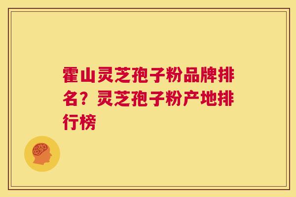 霍山灵芝孢子粉品牌排名?灵芝孢子粉产地排行榜 第1张 霍山灵芝孢子粉品牌排名?灵芝孢子粉产地排行榜 第1张