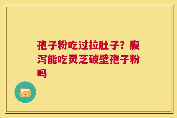 孢子粉吃过拉肚子？腹泻能吃灵芝破壁孢子粉吗  第1张