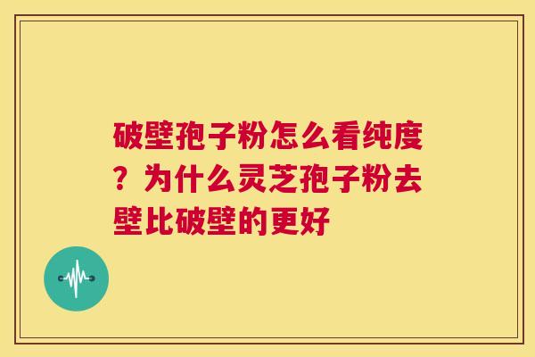 破壁孢子粉怎么看纯度?为什么灵芝孢子粉去壁比破壁的更好 第1张 破壁孢子粉怎么看纯度?为什么灵芝孢子粉去壁比破壁的更好 第1张