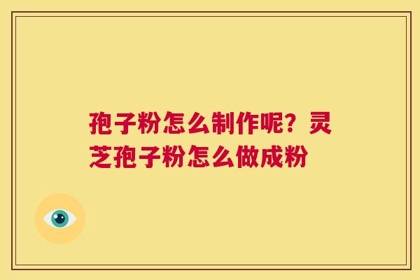 孢子粉怎么制作呢?灵芝孢子粉怎么做成粉 第1张 孢子粉怎么制作呢?灵芝孢子粉怎么做成粉 第1张