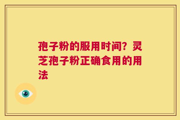 孢子粉的服用时间？灵芝孢子粉正确食用的用法  第1张