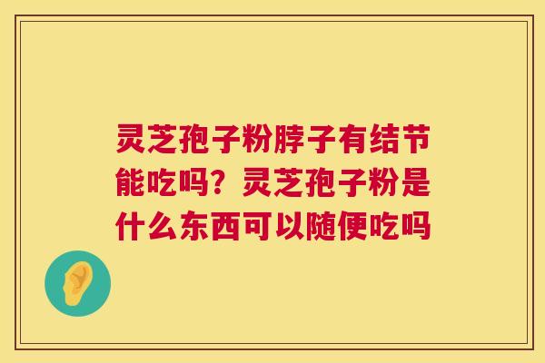 灵芝孢子粉脖子有结节能吃吗?灵芝孢子粉是什么东西可以随便吃吗 第1张 灵芝孢子粉脖子有结节能吃吗?灵芝孢子粉是什么东西可以随便吃吗 第1张