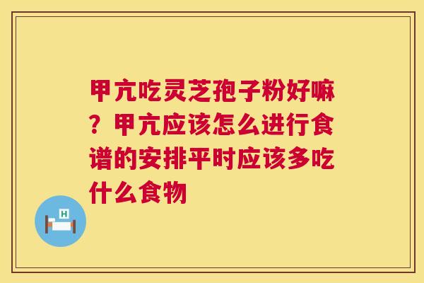 甲亢吃灵芝孢子粉好嘛?甲亢应该怎么进行食谱的安排平时应该多吃什么食物 第1张 甲亢吃灵芝孢子粉好嘛?甲亢应该怎么进行食谱的安排平时应该多吃什么食物 第1张