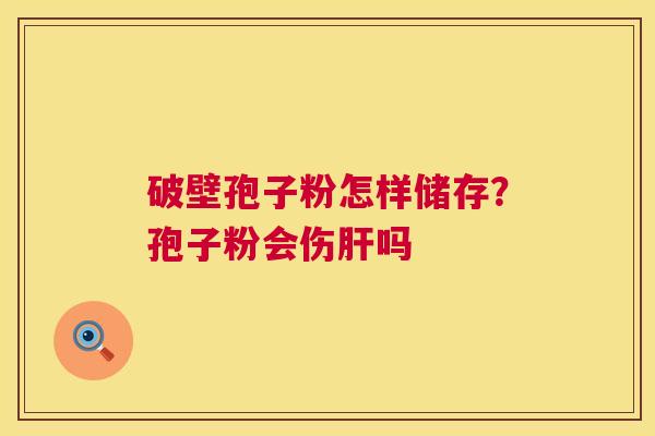破壁孢子粉怎样储存?孢子粉会伤肝吗 第1张 破壁孢子粉怎样储存?孢子粉会伤肝吗 第1张