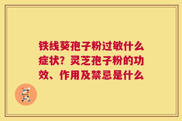 铁线葵孢子粉过敏什么症状?灵芝孢子粉的功效、作用及禁忌是什么 第1张 铁线葵孢子粉过敏什么症状?灵芝孢子粉的功效、作用及禁忌是什么 第1张