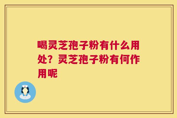 喝灵芝孢子粉有什么用处?灵芝孢子粉有何作用呢 第1张 喝灵芝孢子粉有什么用处?灵芝孢子粉有何作用呢 第1张