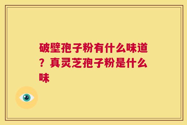 破壁孢子粉有什么味道？真灵芝孢子粉是什么味  第1张