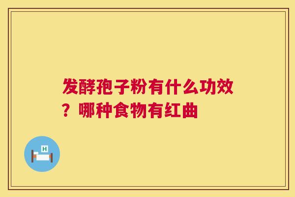 发酵孢子粉有什么功效?哪种食物有红曲 第1张 发酵孢子粉有什么功效?哪种食物有红曲 第1张