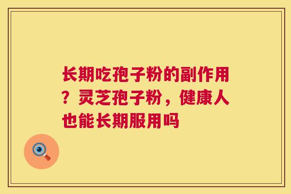 长期吃孢子粉的副作用?灵芝孢子粉,健康人也能长期服用吗 第1张 长期吃孢子粉的副作用?灵芝孢子粉,健康人也能长期服用吗 第1张