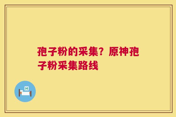 孢子粉的采集?原神孢子粉采集路线 第1张 孢子粉的采集?原神孢子粉采集路线 第1张