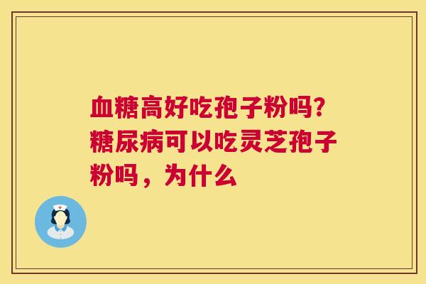 血糖高好吃孢子粉吗?糖尿病可以吃灵芝孢子粉吗,为什么 第1张 血糖高好吃孢子粉吗?糖尿病可以吃灵芝孢子粉吗,为什么 第1张