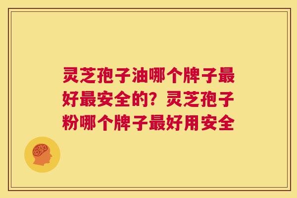 灵芝孢子油哪个牌子最好最安全的?灵芝孢子粉哪个牌子最好用安全 第1张 灵芝孢子油哪个牌子最好最安全的?灵芝孢子粉哪个牌子最好用安全 第1张