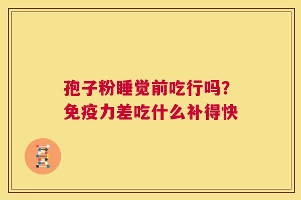 孢子粉睡觉前吃行吗?免疫力差吃什么补得快 第1张 孢子粉睡觉前吃行吗?免疫力差吃什么补得快 第1张