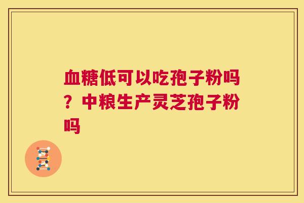 血糖低可以吃孢子粉吗？中粮生产灵芝孢子粉吗  第1张