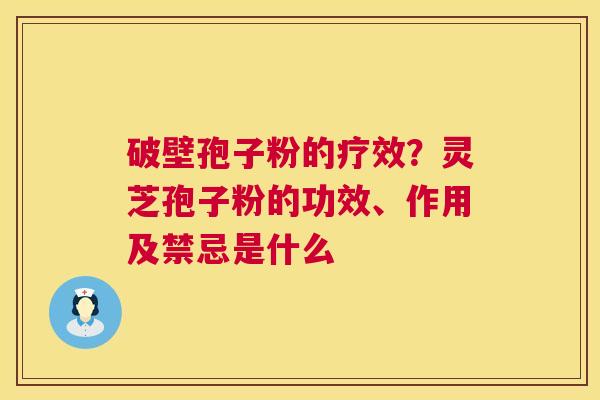 破壁孢子粉的疗效?灵芝孢子粉的功效、作用及禁忌是什么 第1张 破壁孢子粉的疗效?灵芝孢子粉的功效、作用及禁忌是什么 第1张