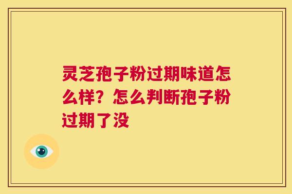 灵芝孢子粉过期味道怎么样?怎么判断孢子粉过期了没 第1张 灵芝孢子粉过期味道怎么样?怎么判断孢子粉过期了没 第1张