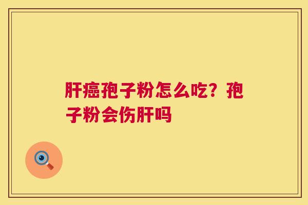 肝癌孢子粉怎么吃?孢子粉会伤肝吗 第1张 肝癌孢子粉怎么吃?孢子粉会伤肝吗 第1张
