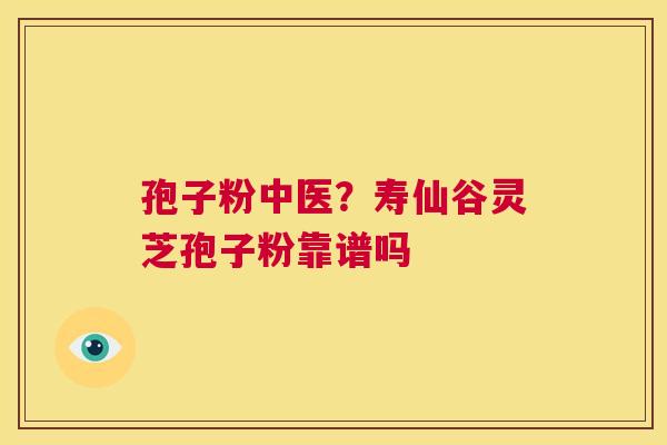 孢子粉中医?寿仙谷灵芝孢子粉靠谱吗 第1张 孢子粉中医?寿仙谷灵芝孢子粉靠谱吗 第1张