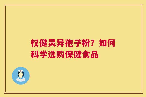 权健灵异孢子粉？如何科学选购保健食品  第1张