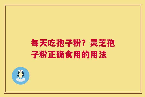 每天吃孢子粉?灵芝孢子粉正确食用的用法 第1张 每天吃孢子粉?灵芝孢子粉正确食用的用法 第1张
