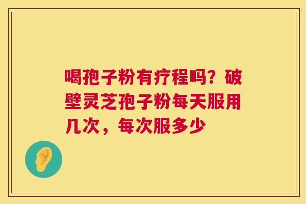 喝孢子粉有疗程吗?破壁灵芝孢子粉每天服用几次,每次服多少 第1张 喝孢子粉有疗程吗?破壁灵芝孢子粉每天服用几次,每次服多少 第1张
